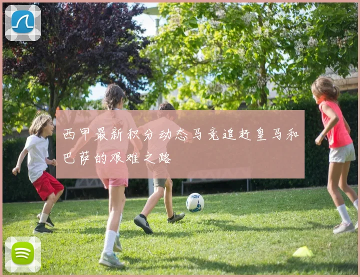 西甲最新积分动态马竞追赶皇马和巴萨的艰难之路