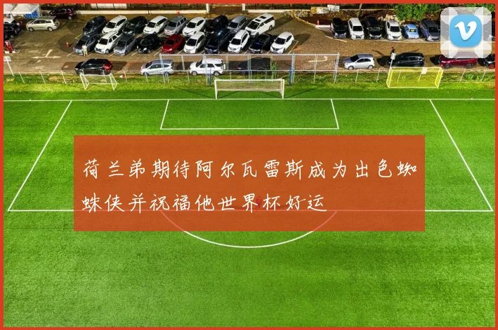 荷兰弟期待阿尔瓦雷斯成为出色蜘蛛侠并祝福他世界杯好运