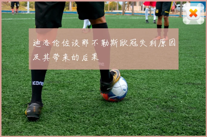 迪洛伦佐谈那不勒斯欧冠失利原因及其带来的后果
