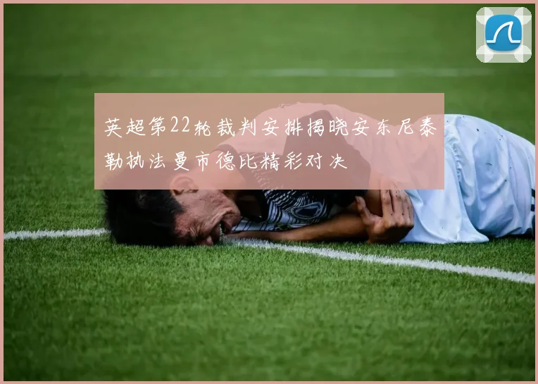 英超第22轮裁判安排揭晓安东尼泰勒执法曼市德比精彩对决