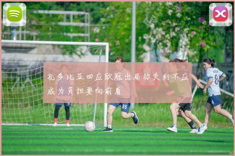 孔多比亚回应欧冠出局称失利不应成为负担要向前看